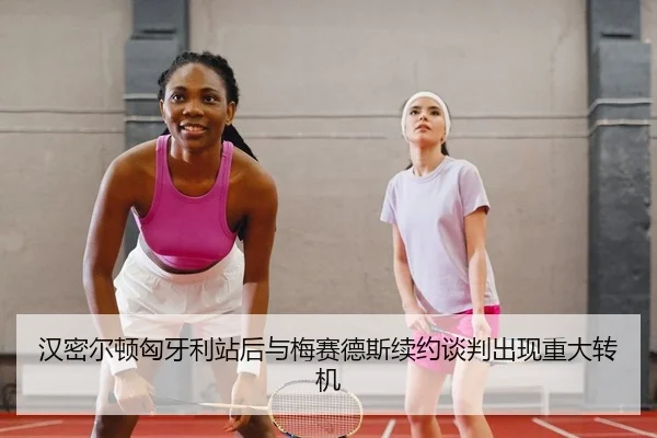 汉密尔顿匈牙利站后与梅赛德斯续约谈判出现重大转机