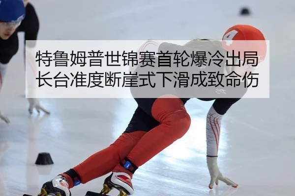 特鲁姆普世锦赛首轮爆冷出局 长台准度断崖式下滑成致命伤